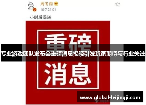 专业游戏团队发布会重磅消息揭晓引发玩家期待与行业关注